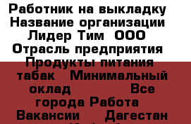 Работник на выкладку › Название организации ­ Лидер Тим, ООО › Отрасль предприятия ­ Продукты питания, табак › Минимальный оклад ­ 29 700 - Все города Работа » Вакансии   . Дагестан респ.,Избербаш г.